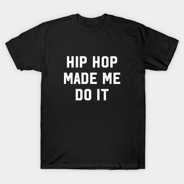 Hip Hop Made Me Do It T-Shirt by newledesigns